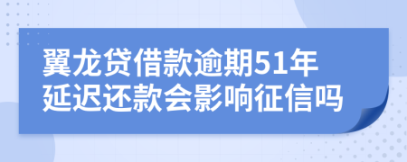 翼龙贷借款逾期51年延迟还款会影响征信吗