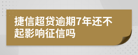 捷信超贷逾期7年还不起影响征信吗