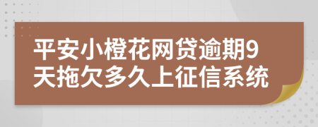 平安小橙花网贷逾期9天拖欠多久上征信系统