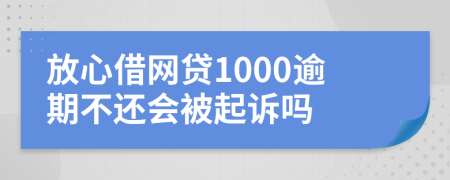 放心借网贷1000逾期不还会被起诉吗