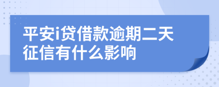 平安i贷借款逾期二天征信有什么影响