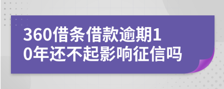 360借条借款逾期10年还不起影响征信吗