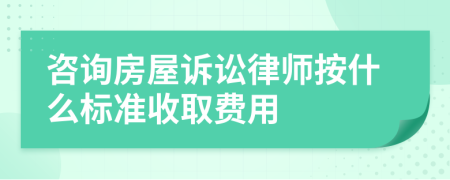 咨询房屋诉讼律师按什么标准收取费用