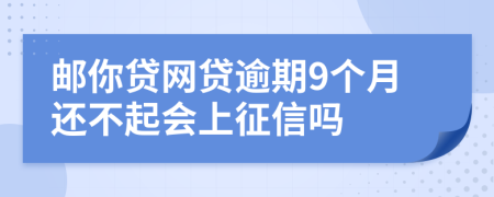 邮你贷网贷逾期9个月还不起会上征信吗