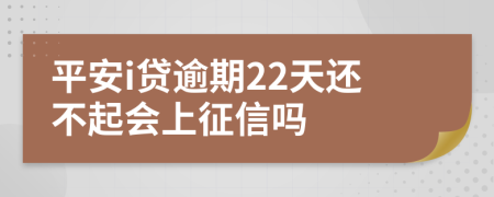 平安i贷逾期22天还不起会上征信吗