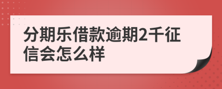 分期乐借款逾期2千征信会怎么样