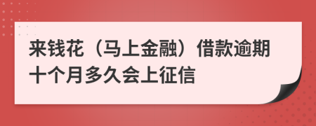 来钱花（马上金融）借款逾期十个月多久会上征信