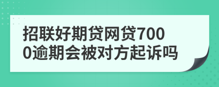 招联好期贷网贷7000逾期会被对方起诉吗