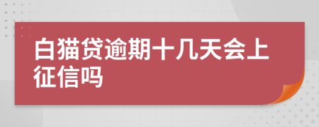 白猫贷逾期十几天会上征信吗