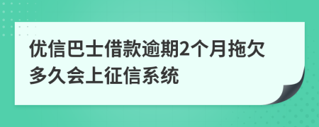 优信巴士借款逾期2个月拖欠多久会上征信系统