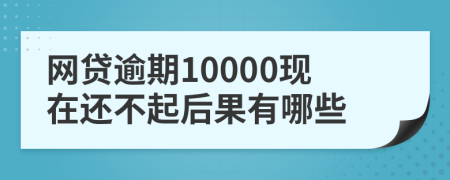 网贷逾期10000现在还不起后果有哪些