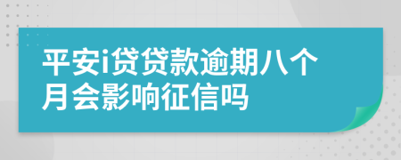 平安i贷贷款逾期八个月会影响征信吗