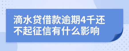 滴水贷借款逾期4千还不起征信有什么影响