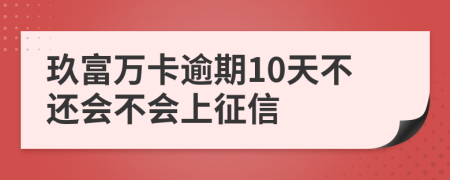 玖富万卡逾期10天不还会不会上征信