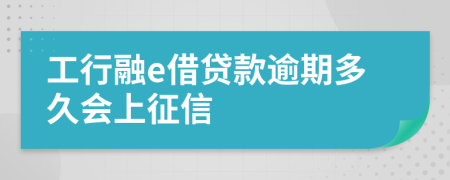 工行融e借贷款逾期多久会上征信