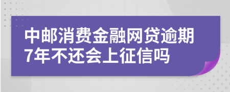 中邮消费金融网贷逾期7年不还会上征信吗