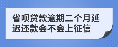 省呗贷款逾期二个月延迟还款会不会上征信