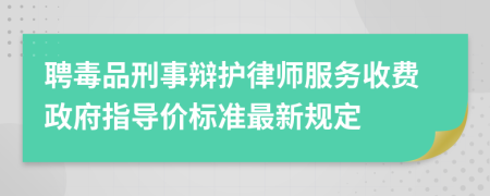 聘毒品刑事辩护律师服务收费政府指导价标准最新规定