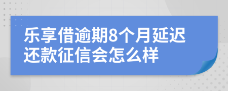 乐享借逾期8个月延迟还款征信会怎么样