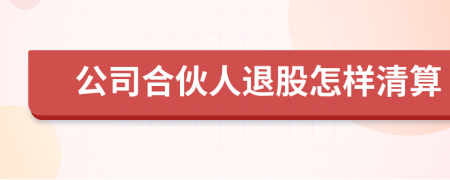 公司合伙人退股怎样清算