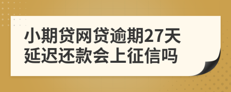 小期贷网贷逾期27天延迟还款会上征信吗