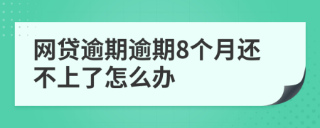 网贷逾期逾期8个月还不上了怎么办