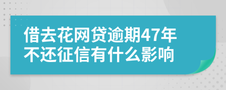 借去花网贷逾期47年不还征信有什么影响