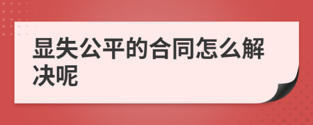 显失公平的合同怎么解决呢