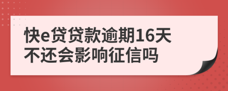 快e贷贷款逾期16天不还会影响征信吗