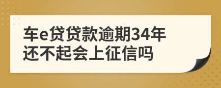 车e贷贷款逾期34年还不起会上征信吗