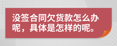 没签合同欠货款怎么办呢，具体是怎样的呢。