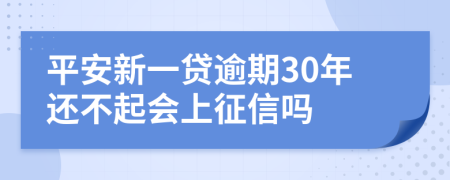 平安新一贷逾期30年还不起会上征信吗