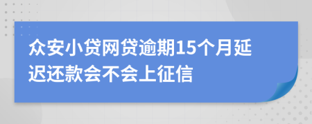 众安小贷网贷逾期15个月延迟还款会不会上征信