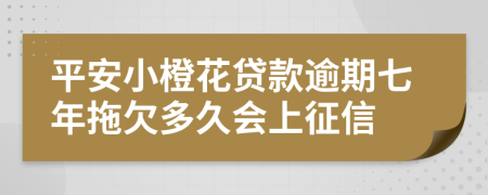 平安小橙花贷款逾期七年拖欠多久会上征信