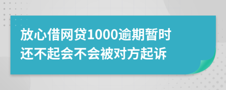 放心借网贷1000逾期暂时还不起会不会被对方起诉