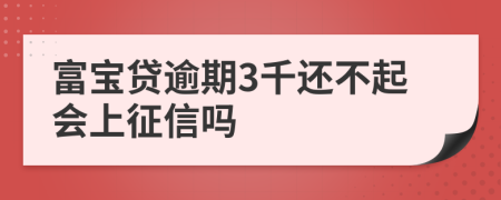 富宝贷逾期3千还不起会上征信吗