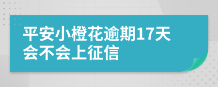 平安小橙花逾期17天会不会上征信