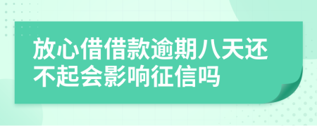 放心借借款逾期八天还不起会影响征信吗