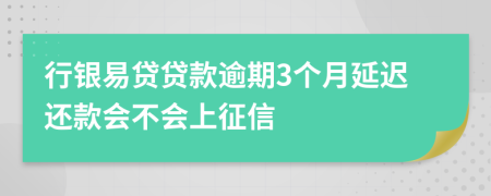 行银易贷贷款逾期3个月延迟还款会不会上征信
