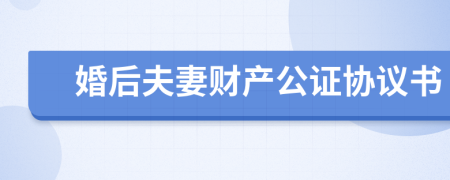 婚后夫妻财产公证协议书