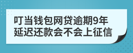 叮当钱包网贷逾期9年延迟还款会不会上征信