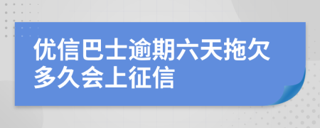 优信巴士逾期六天拖欠多久会上征信