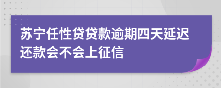苏宁任性贷贷款逾期四天延迟还款会不会上征信