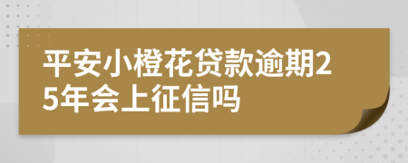 平安小橙花贷款逾期25年会上征信吗