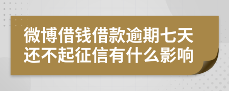 微博借钱借款逾期七天还不起征信有什么影响