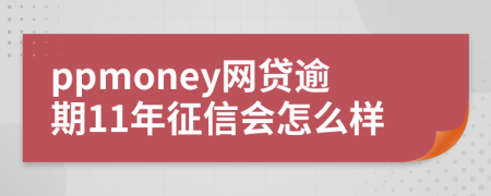 ppmoney网贷逾期11年征信会怎么样