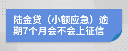 陆金贷（小额应急）逾期7个月会不会上征信