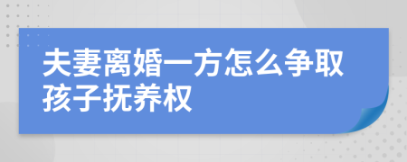 夫妻离婚一方怎么争取孩子抚养权