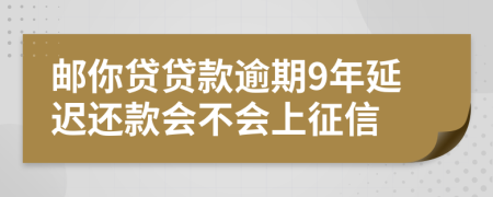 邮你贷贷款逾期9年延迟还款会不会上征信