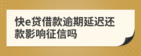 快e贷借款逾期延迟还款影响征信吗